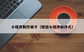 许昌小程序制作册子（微信小程序制作凡）