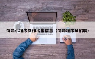 许昌菏泽小程序制作出售信息（菏泽程序员招聘）