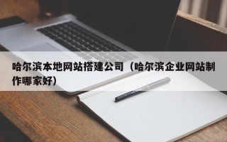 许昌哈尔滨本地网站搭建公司（哈尔滨企业网站制作哪家好）