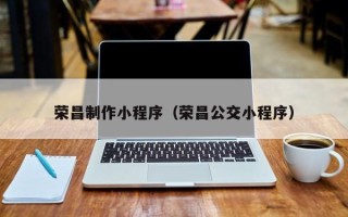许昌荣昌制作小程序（荣昌公交小程序）
