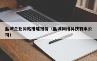 许昌盐城企业网站搭建报价（盐城网络科技有限公司）