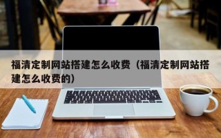 许昌福清定制网站搭建怎么收费（福清定制网站搭建怎么收费的）