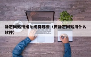 许昌静态网站搭建系统有哪些（做静态网站用什么软件）