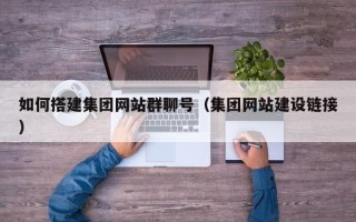 许昌如何搭建集团网站群聊号（集团网站建设链接）