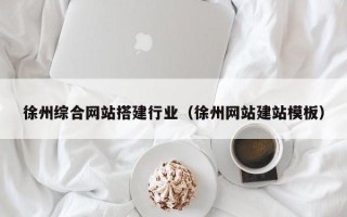 许昌徐州综合网站搭建行业（徐州网站建站模板）