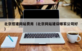 许昌北京搭建网站费用（北京网站建设哪家公司好）