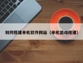 许昌如何搭建单机软件网站（单机游戏搭建）
