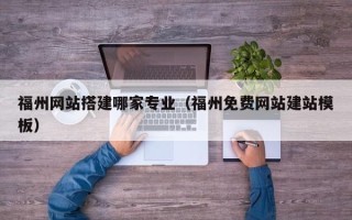 许昌福州网站搭建哪家专业（福州免费网站建站模板）