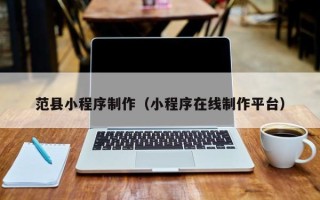 许昌范县小程序制作（小程序在线制作平台）