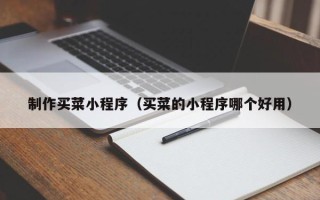 许昌制作买菜小程序（买菜的小程序哪个好用）