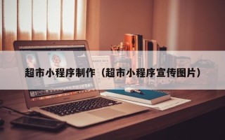 许昌超市小程序制作（超市小程序宣传图片）