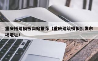许昌重庆搭建模板网站推荐（重庆建筑模板批发市场地址）