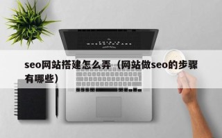 许昌seo网站搭建怎么弄（网站做seo的步骤有哪些）